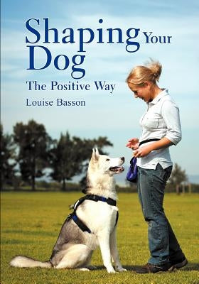 Shaping Your Dog: The Positive Way by Basson, Louise
