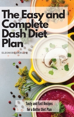 The Easy and Complete Dash Diet Plan: Tasty and Fast Recipes for a Better Diet Plan by Barlow, Eleonore