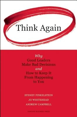 Think Again: Why Good Leaders Make Bad Decisions and How to Keep It from Happeining to You by Finkelstein, Sydney