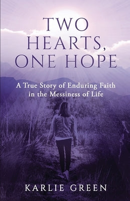 Two Hearts, One Hope: A True Story of Enduring Faith in the Messiness of Life by Green, Karlie