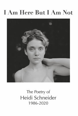 I Am Here But I Am Not: The Poetry of Heidi Schneider 1986-2020 by Schneider, Heidi