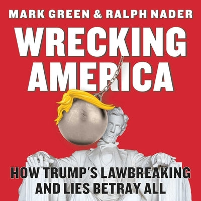 Wrecking America: How Trump's Lawbreaking and Lies Betray All by Green, Mark