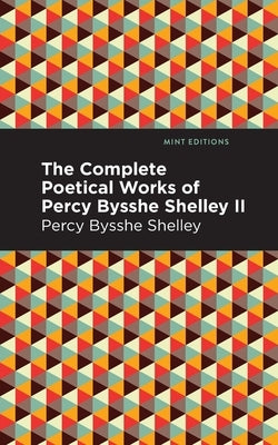 The Complete Poetical Works of Percy Bysshe Shelley Volume II by Shelley, Percy Bysshe