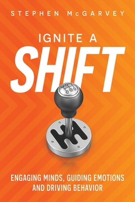 Ignite a Shift: Engaging Minds, Guiding Emotions and Driving Behavior by McGarvey, Stephen