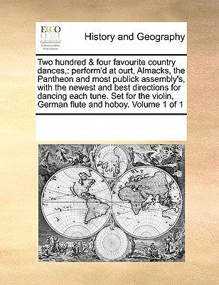 Two Hundred & Four Favourite Country Dances,: Perform'd at Ourt, Almacks, the Pantheon and Most Publick Assembly's, with the Newest and Best Direction by Multiple Contributors
