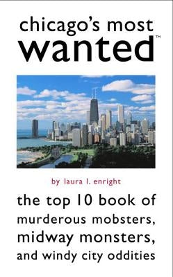 Chicago's Most Wanted: The Top 10 Book of Murderous Mobsters, Midway Monsters, and Windy City Oddities by Enright, Laura L.
