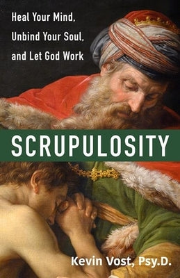 Scrupulosity: Heal Your Mind, Unbind Your Soul, and Let God Work by Vost Psy D. Kevin