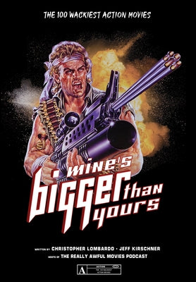 Mine's Bigger Than Yours: The 100 Wackiest Action Movies by Lombardo, Christopher