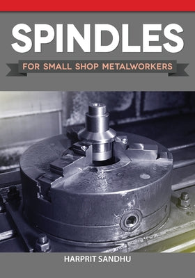 Spindles for Small Shop Metalworkers by Sandhu, Harprit