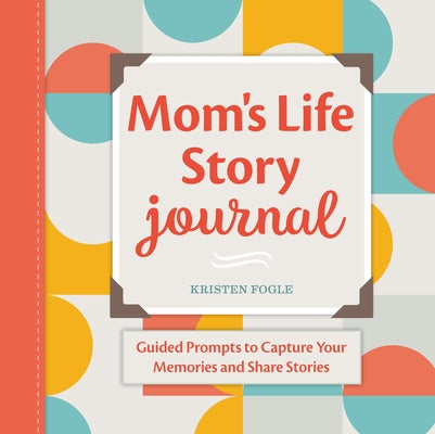 Mom's Life Story Journal: Guided Prompts to Capture Your Memories and Share Stories by Fogle, Kristen