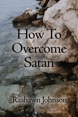 How To Overcome Satan by Johnson, Rashawn
