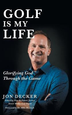 Golf Is My Life: Glorifying God Through the Game by Decker, Jon