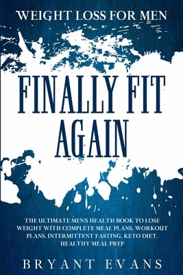 Weight Loss For Men: FINALLY FIT AGAIN - The Ultimate Men's Health Book To Lose Weight With Complete Meal Plans, Workout Plans, Intermitten by Evans, Bryant