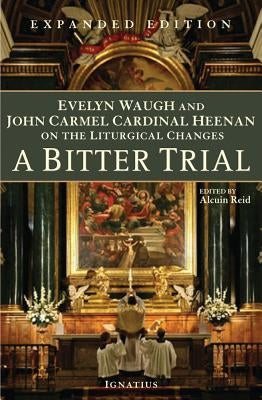 A Bitter Trial: Evelyn Waugh and John Carmel Cardinal Heenan on the Liturgical Changes by Reid, Alcuin