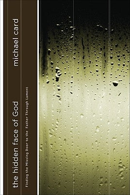 The Hidden Face of God: Finding the Missing Door to the Father Through Lament by Card, Michael