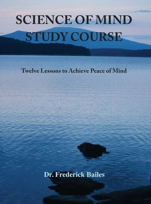 Science of Mind Study Course: Twelve Lessons to Achieve Peace of Mind by Bailes, Frederick