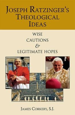 Joseph Ratzinger's Theological Ideas: Wise Cautions and Legitimate Hopes by Corkery, James