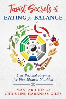 Taoist Secrets of Eating for Balance: Your Personal Program for Five-Element Nutrition by Chia, Mantak