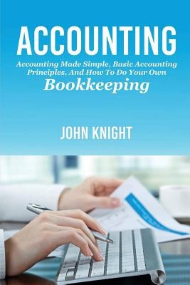 Accounting: Accounting made simple, basic accounting principles, and how to do your own bookkeeping by Knight, John
