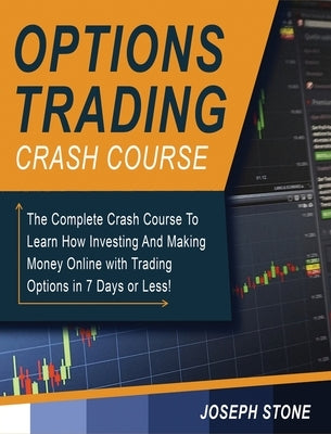 Options Trading Crash Course: The Complete Crash Course To Learn How Investing And Making Money Online with Trading Options in 7 Days or Less! by Stone, Joseph
