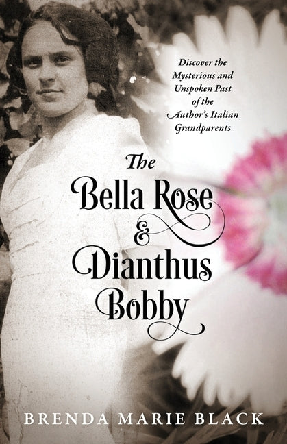 The Bella Rose & Dianthus Bobby: Discover the Mysterious and Unspoken Past of the Author's Italian Grandparents by Black, Brenda Marie