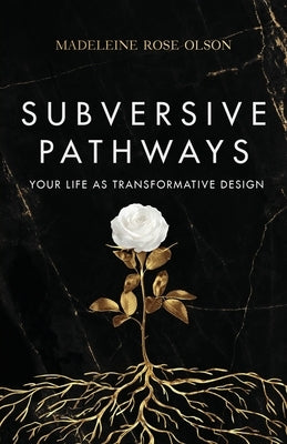 Subversive Pathways: Your Life as Transformative Design by Olson, Madeleine Rose