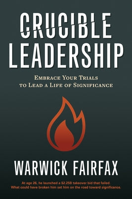 Crucible Leadership: Embrace Your Trials to Lead a Life of Significance by Fairfax, Warwick