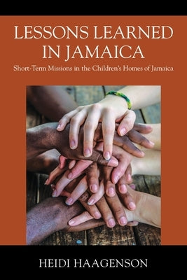Lessons Learned in Jamaica: Short-Term Missions in the Children's Homes of Jamaica by Haagenson, Heidi
