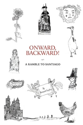 Onward, Backward! -or- A Ramble to Santiago: Being a True Account of a Heathen Family's 1,500-kilometer pilgrimage to Santiago de Compostela, together by Voyles, Bennett