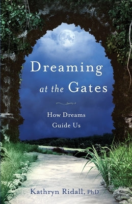 Dreaming at the Gates: How Dreams Guide Us by Ridall Phd, Kathryn