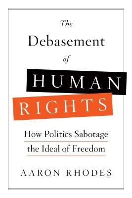 The Debasement of Human Rights: How Politics Sabotage the Ideal of Freedom by Rhodes, Aaron