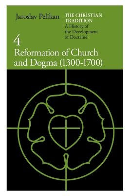 The Christian Tradition: A History of the Development of Doctrine, Volume 4: Reformation of Church and Dogma (1300-1700) by Pelikan, Jaroslav