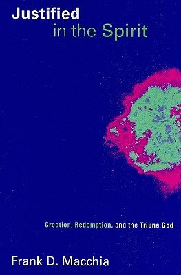 Justified in the Spirit: Creation, Redemption, and the Triune God by Macchia, Frank D.