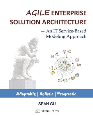 Agile ENTERPRISE SOLUTION ARCHITECTURE: An IT Service-Based Modeling Approach by Gu, Sean