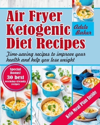 Air Fryer Ketogenic Diet Recipes: Time-Saving Recipes to Improve Your Health and Help You Lose Weight by Baker, Adele