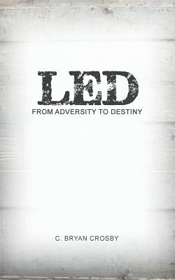 Led: From Adversity to Destiny by Crosby, C. Bryan