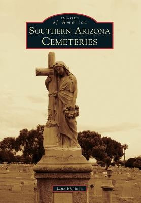 Southern Arizona Cemeteries by Eppinga, Jane