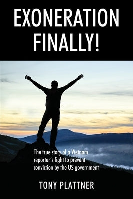 EXONERATION FINALLY! The true story of a Vietnam reporter's fight to prevent conviction by the US government by Plattner, Tony