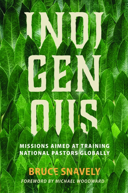 Indigenous: Missions Aimed at Training National Pastors Globally by Snavely, Bruce