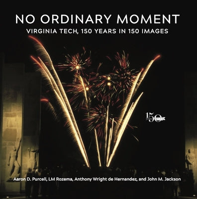 No Ordinary Moment: Virginia Tech, 150 Years in 150 Images by Purcell, Aaron D.