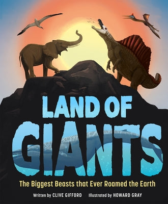Land of Giants: The Biggest Beasts That Ever Roamed the Earth by 