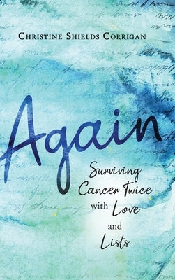 Again: Surviving Cancer Twice with Love and Lists by Corrigan, Christine Shields