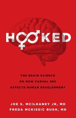 Hooked: The Brain Science on How Casual Sex Affects Human Development by McIlhaney Jr, Joe S.