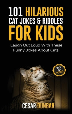 101 Hilarious Cat Jokes & Riddles For Kids: Laugh Out Loud With These Funny Jokes About Cats (WITH 35+ PICTURES)! by Dunbar, Cesar