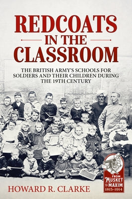Redcoats in the Classroom: The British Army's Schools for Soldiers and Their Children During the 19th Century by Clarke, Howard R.