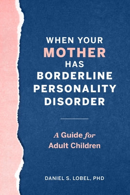 When Your Mother Has Borderline Personality Disorder: A Guide for Adult Children by Lobel, Daniel S., PhD