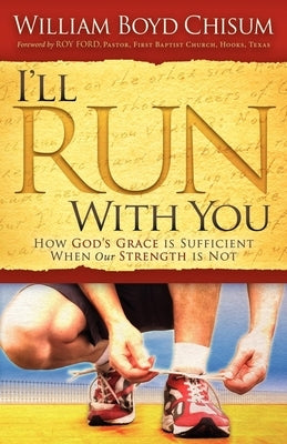 I'll Run with You: How God's Grace Is Sufficient When Our Strength Is Not by Chisum, William Boyd