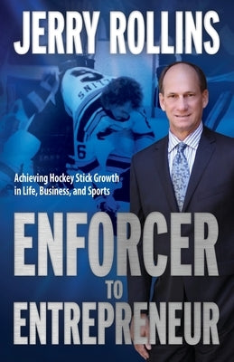 Enforcer to Entrepreneur: Achieving Hockey Stick Growth in Life, Business, and Sports by Rollins, Jerry