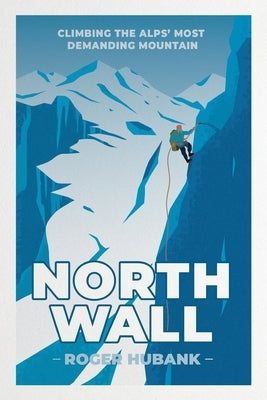 North Wall: Climbing the Alps' most demanding mountain by Hubank, Roger