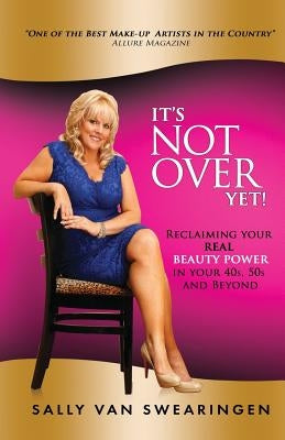 It's Not Over Yet!: Reclaiming your REAL BEAUTY POWER in your 40s, 50s and Beyond by Van Swearingen, Sally
